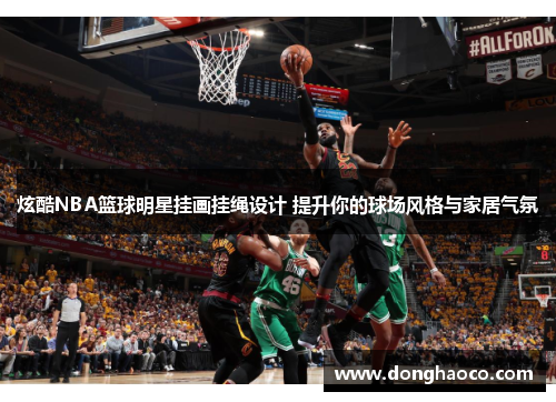 炫酷NBA篮球明星挂画挂绳设计 提升你的球场风格与家居气氛